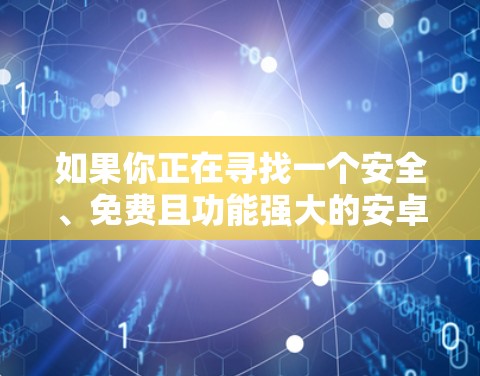 如果你正在寻找一个安全、免费且功能强大的安卓VPN软件，可以参考以下几种选项，每款都有其特点，适合不同的需求