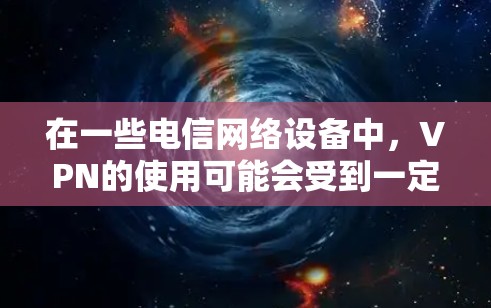 在一些电信网络设备中，VPN的使用可能会受到一定的限制。具体规则可能会因运营商、地区或套餐类型而有所不同。以下是一些常见的限制和注意事项