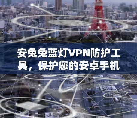 安兔兔蓝灯VPN防护工具，保护您的安卓手机安全