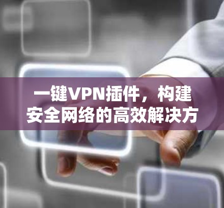 一键VPN插件，构建安全网络的高效解决方案