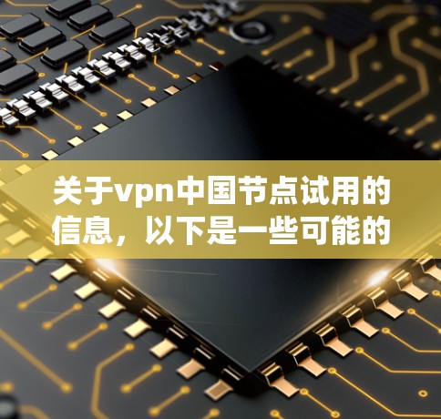 关于vpn中国节点试用的信息，以下是一些可能的解释和建议