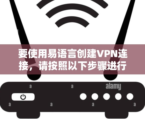 要使用易语言创建VPN连接，请按照以下步骤进行