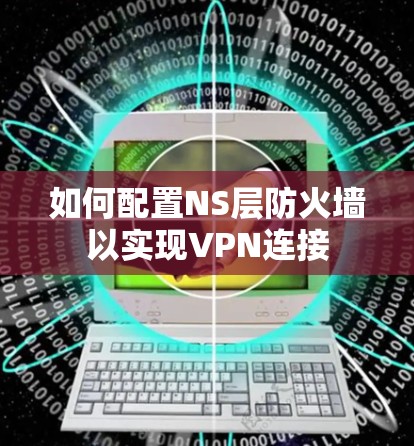 如何配置NS层防火墙以实现VPN连接