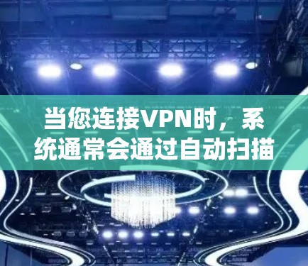 当您连接VPN时，系统通常会通过自动扫描设备和软件来检测恶意行为。以下是连接VPN时监控的情况