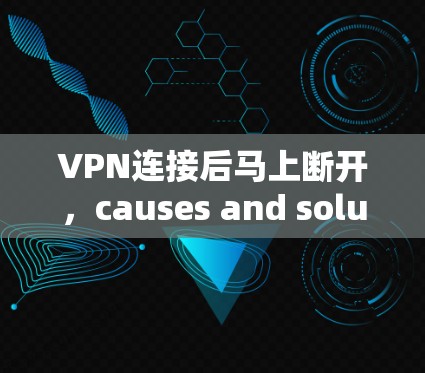 VPN连接后马上断开，causes and solutions