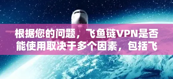 根据您的问题,飞鱼链VPN是否能使用取决于多个因素,包括飞鱼链本身的合法性、安全性以及是否提供VPN功能。以下是一步步的分析 根据您的问题,飞鱼链VPN是否能使用取决于多个因素,包括飞鱼链本身的合法性、安全性以及是否提供VPN功能。以下是一步步的分析
