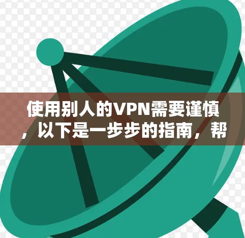 使用别人的VPN需要谨慎，以下是一步步的指南，帮助你安全地使用别人的VPN