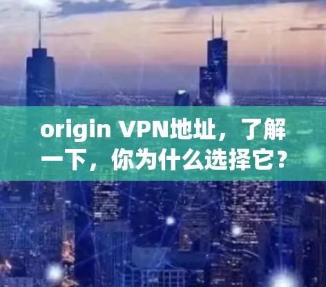 origin VPN地址，了解一下，你为什么选择它？