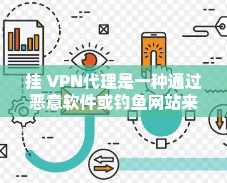 挂 VPN代理是一种通过恶意软件或钓鱼网站来感染和挂断目标服务器的技术手段。挂代理通常用于窃取流量、伪造服务器信息或加密数据。以下是挂 VPN代理的常见方法和步骤