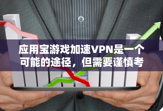 应用宝游戏加速VPN是一个可能的途径，但需要谨慎考虑。以下是对使用该应用的建议和考虑因素