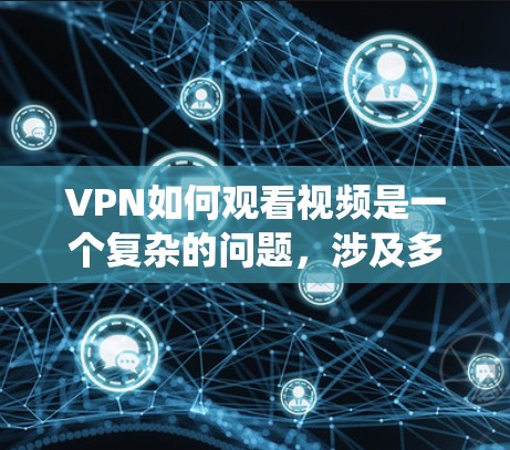 VPN如何观看视频是一个复杂的问题，涉及多个方面，包括技术、法律、伦理和用户需求。以下是一个系统性的总结