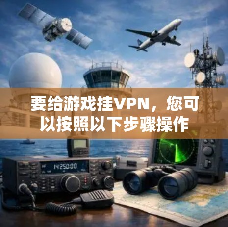 要给游戏挂VPN，您可以按照以下步骤操作