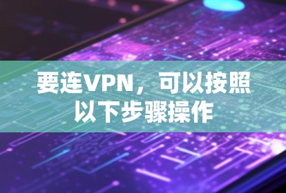 要连VPN，可以按照以下步骤操作