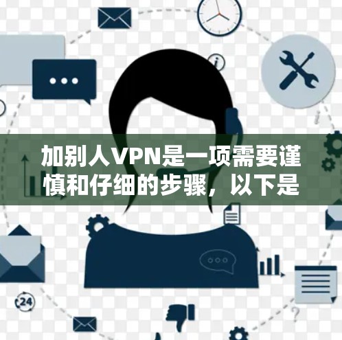 加别人VPN是一项需要谨慎和仔细的步骤，以下是一步步的指南