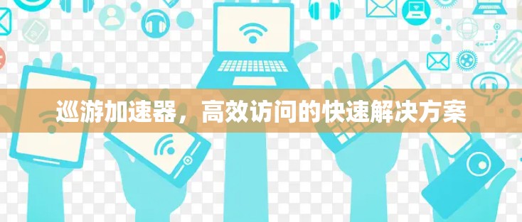 巡游加速器，高效访问的快速解决方案
