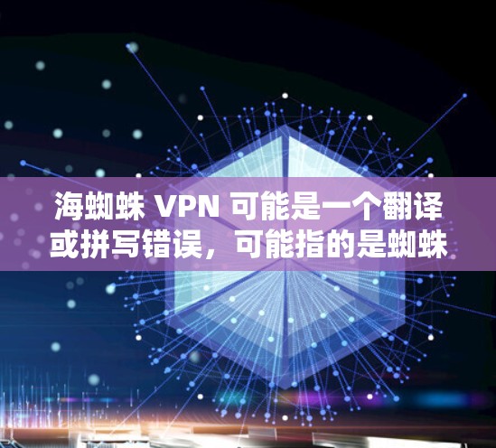 海蜘蛛 VPN 可能是一个翻译或拼写错误，可能指的是蜘蛛网或网状结构。以下是对可能含义的逐步解释