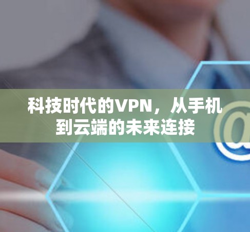 科技时代的VPN，从手机到云端的未来连接