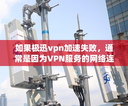 如果极迅vpn加速失败，通常是因为VPN服务的网络连接问题或者加速软件本身的问题。以下是一些可能的原因和解决方法