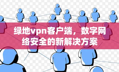 绿地vpn客户端，数字网络安全的新解决方案
