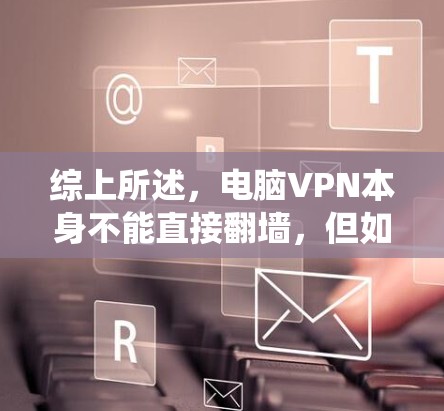 综上所述，电脑VPN本身不能直接翻墙，但如果您需要绕过防火墙，可以尝试使用更高级的VPN工具
