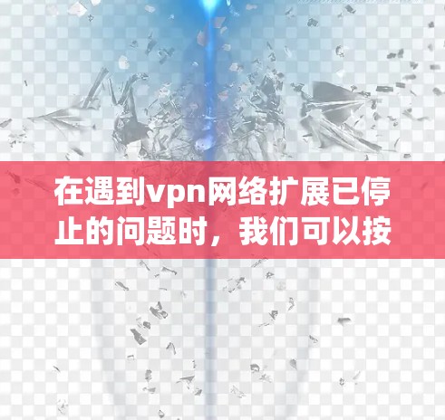 在遇到vpn网络扩展已停止的问题时，我们可以按照以下步骤进行排查和修复