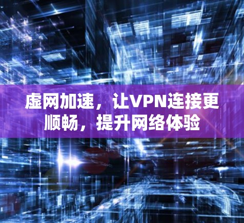 虚网加速，让VPN连接更顺畅，提升网络体验