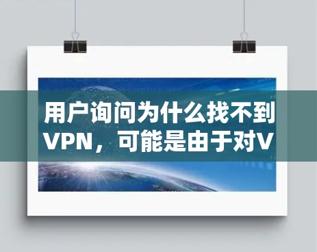 用户询问为什么找不到VPN，可能是由于对VPN的使用方法不熟悉，或者对VPN的安全设置和高级功能没有正确使用。以下是详细的步骤指导，帮助用户找到并使用VPN