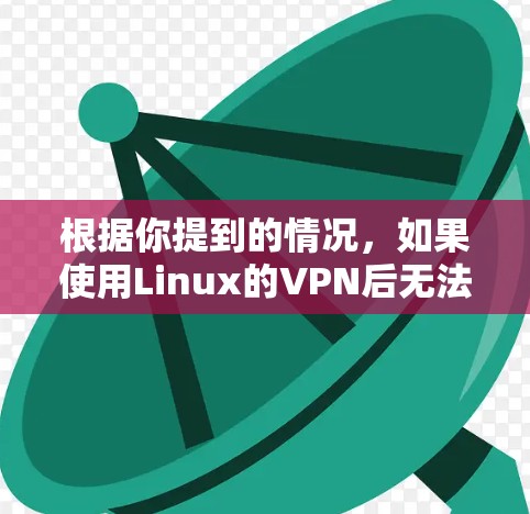根据你提到的情况，如果使用Linux的VPN后无法上网，可能的原因包括以下几点