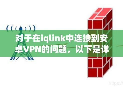 对于在iqlink中连接到安卓VPN的问题，以下是详细的步骤和解决方案