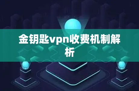 金钥匙vpn收费机制解析