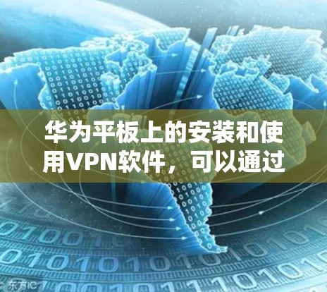 华为平板上的安装和使用VPN软件，可以通过以下步骤进行