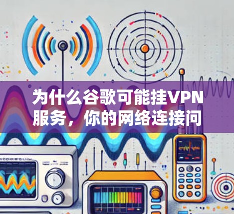 为什么谷歌可能挂VPN服务，你的网络连接问题