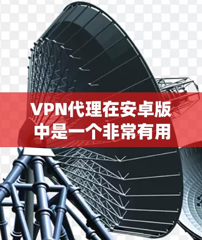 VPN代理在安卓版中是一个非常有用的工具，可以帮助您访问国外网络、加密传输数据或进行安全保护。以下是几个 popular 的安卓VPN代理软件推荐