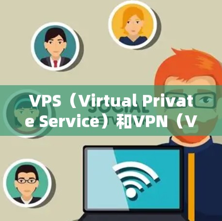VPS(Virtual Private Service)和VPN(VPN)是两个不同的网络技术,它们在不同领域中被广泛应用,但它们的用途和功能有所不同。以下是它们的详细对比 VPS(Virtual Private Service)和VPN(VPN)是两个不同的网络技术,它们在不同领域中被广泛应用,但它们的用途和功能有所不同。以下是它们的详细对比