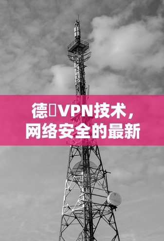 德國VPN技术，网络安全的最新突破