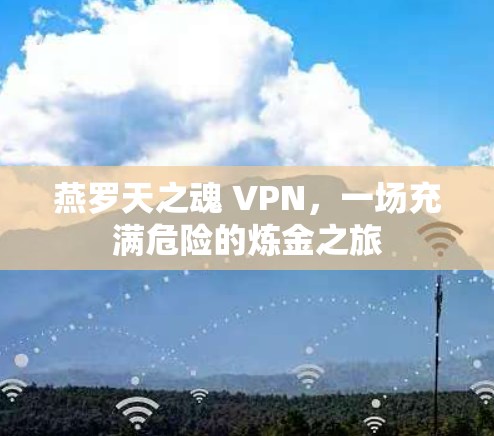 燕罗天之魂 VPN，一场充满危险的炼金之旅