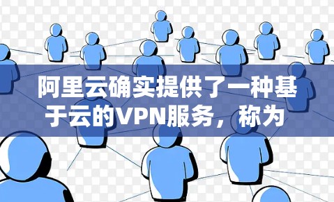 阿里云确实提供了一种基于云的VPN服务，称为 阿里云云VPN，它是一个专为用户设计的加密云服务，旨在为用户提供安全、便捷的VPN解决方案。以下是关于阿里云云VPN的一些关键信息
