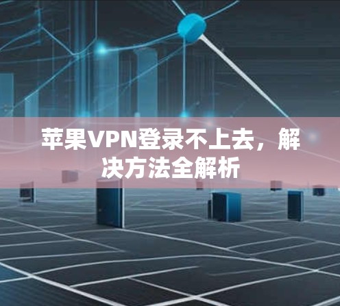 苹果VPN登录不上去，解决方法全解析