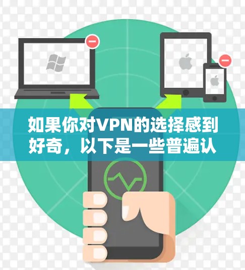 如果你对VPN的选择感到好奇，以下是一些普遍认可的VPN推荐，以及一些考虑因素
