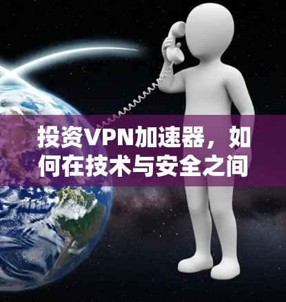 投资VPN加速器，如何在技术与安全之间找到可持续增长的路径？