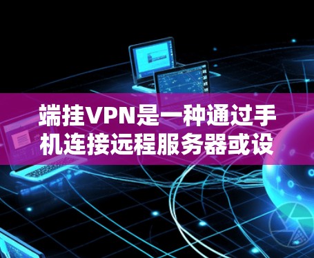 端挂VPN是一种通过手机连接远程服务器或设备来解决端到端网络问题的技术。通过使用端挂VPN，你可以避免在手机端直接连接到本地网络，从而减少网络连接的不稳定性和风险。以下是一些步骤指南