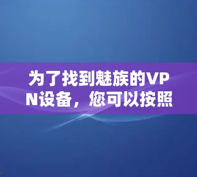 为了找到魅族的VPN设备，您可以按照以下步骤进行