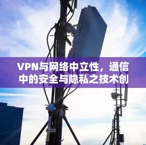 VPN与网络中立性，通信中的安全与隐私之技术创新