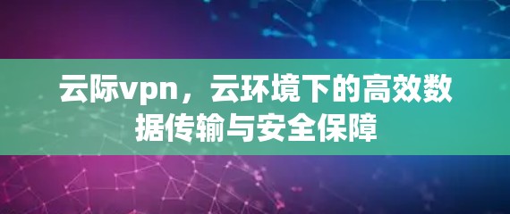 云际vpn，云环境下的高效数据传输与安全保障