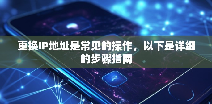 更换IP地址是常见的操作，以下是详细的步骤指南