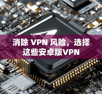 消除 VPN 风险，选择这些安卓版VPN