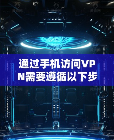 通过手机访问VPN需要遵循以下步骤进行操作