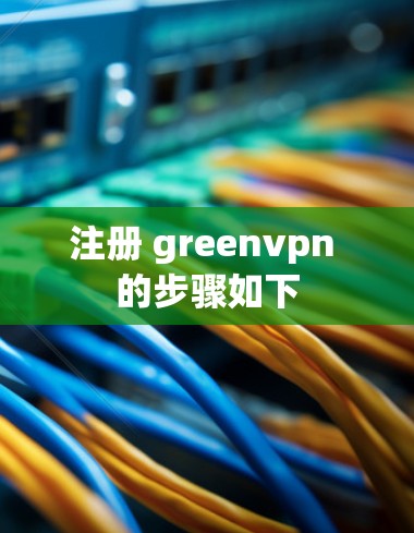 注册 greenvpn 的步骤如下
