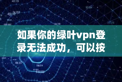如果你的绿叶vpn登录无法成功，可以按照以下步骤进行排查和修复