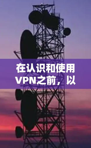 在认识和使用VPN之前，以下是一些关键点和步骤